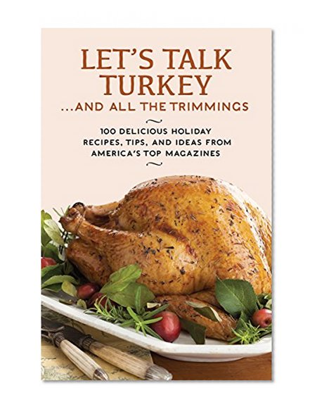 Let's Talk Turkey . . . And All the Trimmings: 100 Delicious Holiday Recipes, Tips, and Ideas from America's Top Magazines
