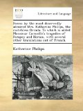 Poems by the most deservedly admired Mrs. Katherine Philips, the matchless Orinda. To which is added Monsieur Corneille's tragedies of Pompey and Horace, with several other translations out of French.