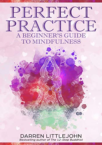 Perfect Practice: Beginner's Guide to Mindfulness Practice Second Edition: Relieve anxiety, find inner peace and heal from addictions with Buddhist meditations
