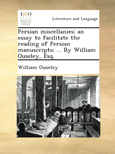 Persian miscellanies: an essay to facilitate the reading of Persian manuscripts; ... By William Ouseley, Esq.