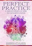 Perfect Practice: Beginner's Guide to Mindfulness Practice Second Edition: Relieve anxiety, find inner peace and heal from addictions with Buddhist meditations