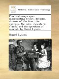 Practical essays upon intermitting fevers, dropsies, diseases of the liver, the epilepsy, the colic, dysenteric fluxes, and the operation of calomel, by Daniel Lysons, ...
