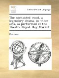 The enchanted wood, a legendary drama, in three acts, as performed at the Theatre Royal, Hay-Market.