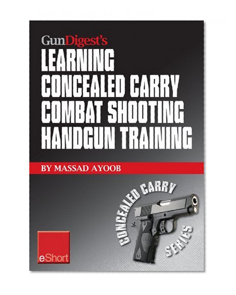 Gun Digest's Learning Combat Shooting Concealed Carry Handgun Training eShort: Learning defensive shooting & how to shoot under pressure may be the only ... you and death. (Concealed Carry eShorts)