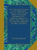 The Church of Scotland in the Thirteenth Century: The Life and Times of David De Bernham of St. Andrews, Bishop A.D. 1239 to 1253 : With List of Churches Dedicated by Him, and Dates