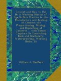 Cement and How to Use It: A Working Manual of Up-To-Date Practice in the Manufacture and Testing of Cement; the Proportioning, Mixing, and Depositing ... Machinery, Waterproofing, Working Rules, Et