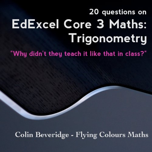 20 Questions on Edexcel C3 Maths: Trigonometry - Everything You Always Wanted To Know About Sec(x) But Were Too Afraid To Ask (Why Didn't They Teach It Like That In Class?)