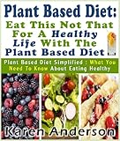 Plant Based Diet : Eat This Not That For A Healthy Life With The Plant Based Diet Plant Based Diet Simplified: What You Need To Know About Eating Healthy