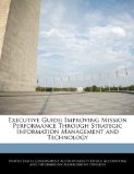 Executive Guide: Improving Mission Performance Through Strategic Information Management and Technology published by BiblioGov (2011) [Paperback]