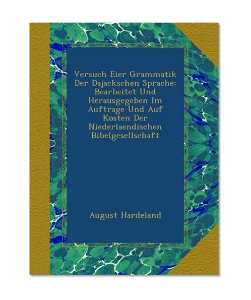 Versuch Eier Grammatik Der Dajackschen Sprache: Bearbeitet Und Herausgegeben Im Auftrage Und Auf Kosten Der Niederlaendischen Bibelgesellschaft (German Edition)