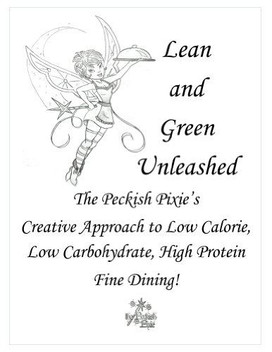 Lean and Green Unleashed:The Peckish Pixie's  Creative Approach to Low Calorie, Low Carbohydrate, High Protein  Fine Dining! (Peckish Pixie Presents Book 1)