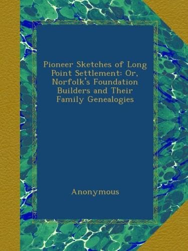 Pioneer Sketches of Long Point Settlement: Or, Norfolk's Foundation Builders and Their Family Genealogies