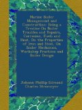 Marine Boiler Management and Construction: Being a Treatise On Boiler Troubles and Repairs, Corrosion, Fuels and Heat, On the Properties of Iron and ... Workshop Practices and Boiler Design