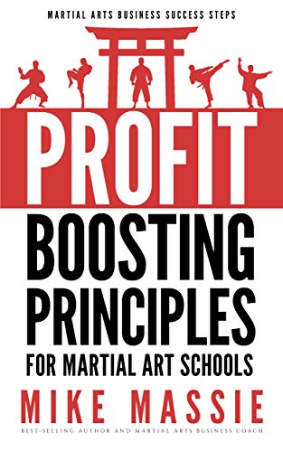 The Profit-Boosting Principles for Martial Art School Owners: How to Dramatically Increase Your Martial Arts School Profits Without Increasing Your Overhead ... Arts Business Success Steps Book 2)