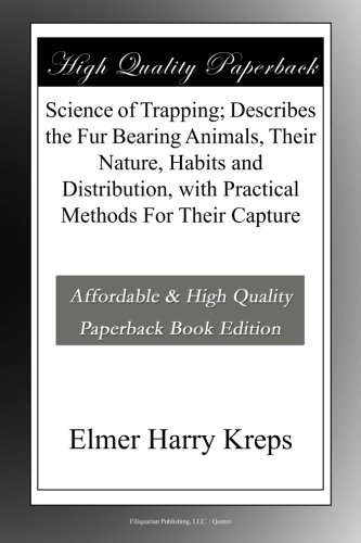 Science of Trapping; Describes the Fur Bearing Animals, Their Nature, Habits and Distribution, with Practical Methods For Their Capture