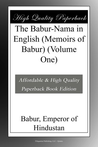 The Babur-Nama in English (Memoirs of Babur) (Volume One)