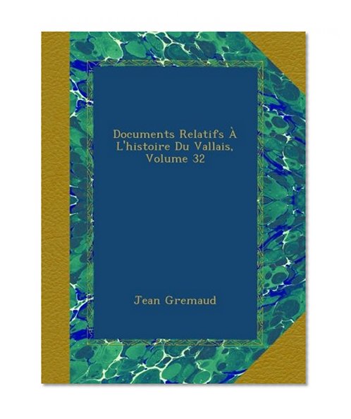 Documents Relatifs Ã€ L'histoire Du Vallais, Volume 32 (French Edition)