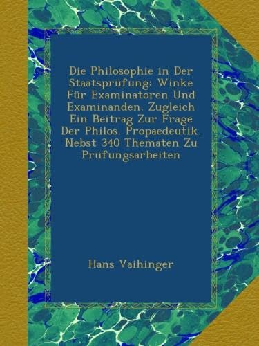 Die Philosophie in Der Staatsprüfung: Winke Für Examinatoren Und Examinanden. Zugleich Ein Beitrag Zur Frage Der Philos. Propaedeutik. Nebst 340 Thematen Zu Prüfungsarbeiten (German Edition)