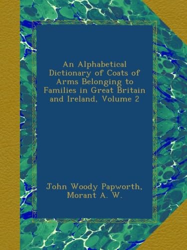 An Alphabetical Dictionary of Coats of Arms Belonging to Families in Great Britain and Ireland, Volume 2