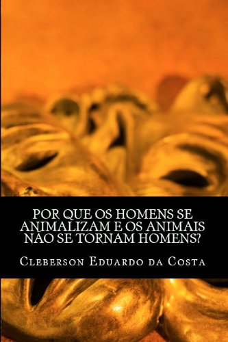 POR QUE OS HOMENS SE ANIMALIZAM E OS ANIMAIS NÃƒO SE TORNAM HOMENS? (Portuguese Edition)