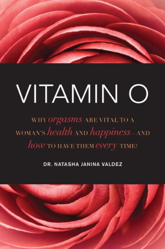Vitamin O: Why Orgasms are Vital to a Woman's Health and Happiness, and How to Have Them Every Time!