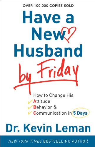 Have a New Husband by Friday: How to Change His Attitude, Behavior & Communication in 5 Days