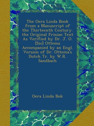 The Oera Linda Book from a Manuscript of the Thirteenth Century. the Original Frisian Text As Verified by Dr. J. O. [Sic] Ottema Accompanied by an ... Dutch Tr. by W.R. Sandbach (Frisian Edition)