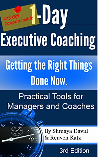 1-Day Executive Coaching: Getting the Right Things Done! Now. Practical Tools for Managers and Coaches