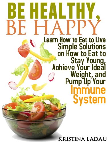 Be Healthy, Be Happy. Learn how to eat to live -- Simple solutions on how to eat to stay young, achieve your ideal weight, and pump up your immune system. ... Nutrition? Tips for Healthy Living Book 1)