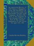 An Anecdotal History of Old Times in Singapore, from the Foundation of the Settlement Under the Honourable the East India Company, On Feb. 6Th, 1819, ... Possessions of the Crown On April 1St, 186