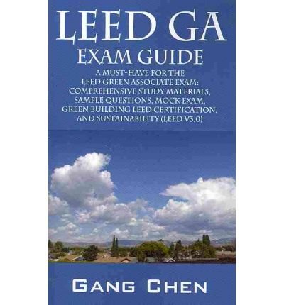 [ LEED GREEN ASSOCIATE EXAM GUIDE (LEED GA) COMPREHENSIVE STUDY MATERIALS, SAMPLE QUESTIONS, MOCK EXAM, GREEN BUILDING LEED CERTIFICATION, AND SUSTAINAB ] By Chen, Gang ( Author) 2009 [ Paperback ]