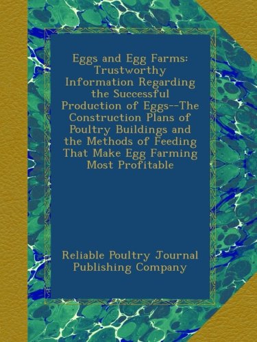 Eggs and Egg Farms: Trustworthy Information Regarding the Successful Production of Eggs--The Construction Plans of Poultry Buildings and the Methods of Feeding That Make Egg Farming Most Profitable
