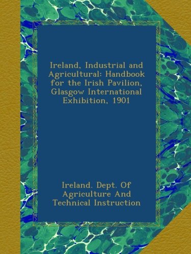 Ireland, Industrial and Agricultural: Handbook for the Irish Pavilion, Glasgow International Exhibition, 1901