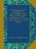 Steel Ship Builder's Handbook: An Encyclopedia of the Names of Parts, Tools, Operations Trades, Abbreviations, Etc., Used in the Building of Steel Ships