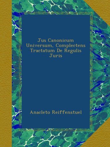 Jus Canonicum Universum, Complectens Tractatum De Regulis Juris (Latin Edition)