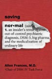 Saving Normal: An Insider's Revolt against Out-of-Control Psychiatric Diagnosis, DSM-5, Big Pharma, and the Medicalization of Ordinary Life