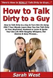 How to Talk Dirty to a Guy & Turn Him On Using ONLY Your Words: Learn How You Can Talk Dirty to Your Boyfriend, Husband or Lover & Ignite Your Sex Life ... Naughty Whispers,Hot Desires & Sexy Phrases
