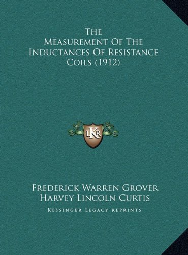 The Measurement Of The Inductances Of Resistance Coils (1912) by Grover, Frederick Warren, Curtis, Harvey Lincoln published by Kessinger Publishing, LLC (2010) [Hardcover]