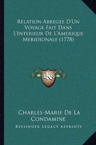 Relation Abregee D'Un Voyage Fait Dans L'Interieur De L'Amerique Meridionale (1778) (French Edition) by Condamine, Charles-Marie De La published by Kessinger Publishing, LLC (2010) [Paperback]