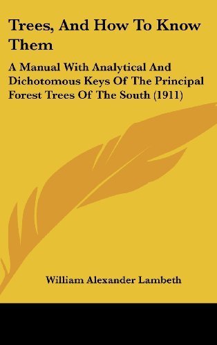 Trees, And How To Know Them: A Manual With Analytical And Dichotomous Keys Of The Principal Forest Trees Of The South (1911) by Lambeth, William Alexander published by Kessinger Publishing, LLC (2010) [Hardcover]