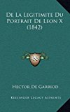 De La Legitimite Du Portrait De Leon X (1842) (French Edition) by De Garriod, Hector published by Kessinger Publishing, LLC (2010) [Paperback]
