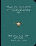 Discurso Leido En La Universidad Central En El Acto Solemns De Recibir La Investidura De Doctor En La Facultad De Jurisprudencia (1867) (Spanish Edition) by Guerrero, Francisco P. De Sola Y published by Kessinger Publishing, LLC (2010) [Paperback]