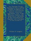 Ten Thousand Things Relating to China and the Chinese: An Epitome of the Genius, Government, History, Literature, Agriculture, Arts, Trade, Manners, ... Together with a Synopsis of the Chinese Co