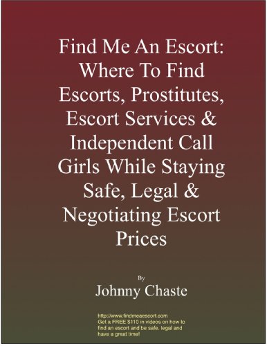 Find Me An Escort: Where To Find Escorts, Prostitutes, Escort Services & Independent Call Girls While Staying Safe, Legal & Negotiating Escort Prices