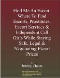 Find Me An Escort: Where To Find Escorts, Prostitutes, Escort Services & Independent Call Girls While Staying Safe, Legal & Negotiating Escort Prices