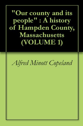 "Our county and its people" : A history of Hampden County, Massachusetts  (VOLUME 1)