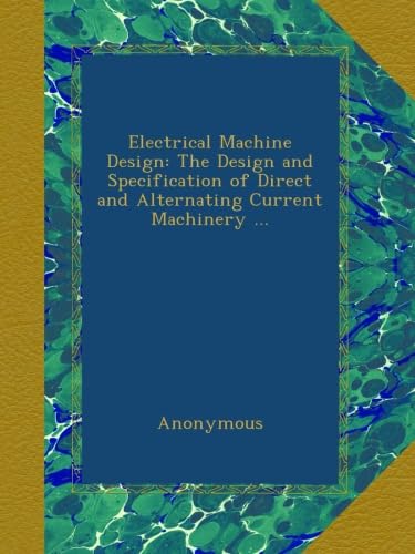 Electrical Machine Design: The Design and Specification of Direct and Alternating Current Machinery ...