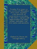 Twenty-five years on the streets of Milwaukee after dark; together with sketches of experiences as newsboy in the army, capture and imprisonment in Libby prison, and other war-time notes and incidents