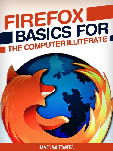 Firefox Basics for the Computer Illiterate: With tips on installation, setting up your homepage, customization and more. (Tech 101 Kindle Book Series)
