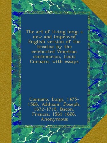 The art of living long; a new and improved English version of the treatise by the celebrated Venetian centenarian, Louis Cornaro, with essays